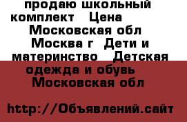 продаю школьный  комплект › Цена ­ 1 000 - Московская обл., Москва г. Дети и материнство » Детская одежда и обувь   . Московская обл.